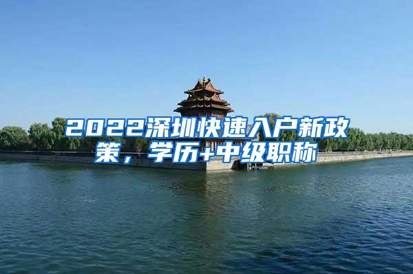 2022深圳快速入户新政策，学历+中级职称