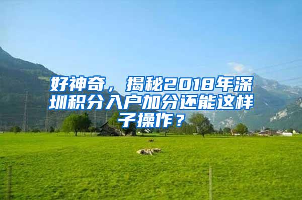 好神奇，揭秘2018年深圳积分入户加分还能这样子操作？