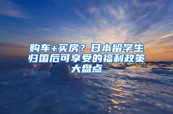 购车+买房？日本留学生归国后可享受的福利政策大盘点