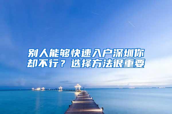 别人能够快速入户深圳你却不行？选择方法很重要