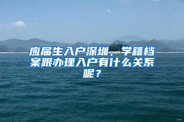 应届生入户深圳，学籍档案跟办理入户有什么关系呢？