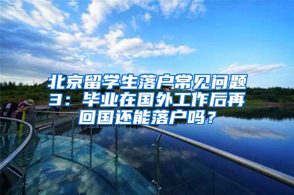 北京留学生落户常见问题3：毕业在国外工作后再回国还能落户吗？