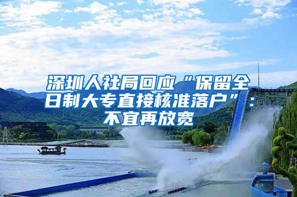 深圳人社局回应“保留全日制大专直接核准落户”：不宜再放宽