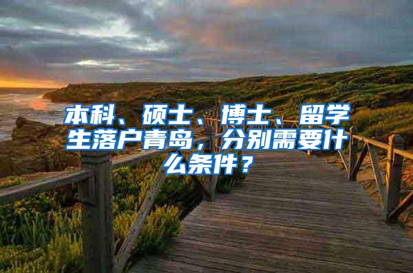 本科、硕士、博士、留学生落户青岛，分别需要什么条件？