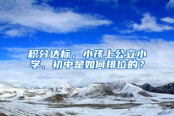 积分达标，小孩上公立小学、初中是如何排位的？