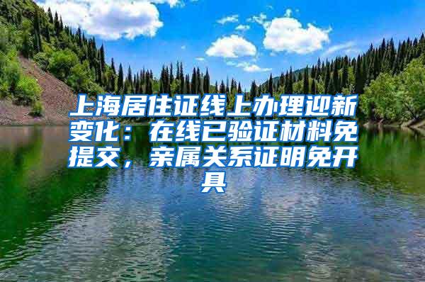 上海居住证线上办理迎新变化：在线已验证材料免提交，亲属关系证明免开具