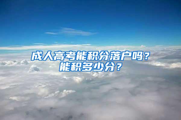 成人高考能积分落户吗？能积多少分？