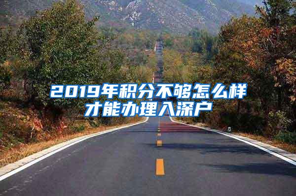 2019年积分不够怎么样才能办理入深户