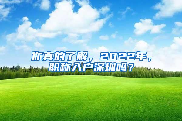 你真的了解，2022年，职称入户深圳吗？