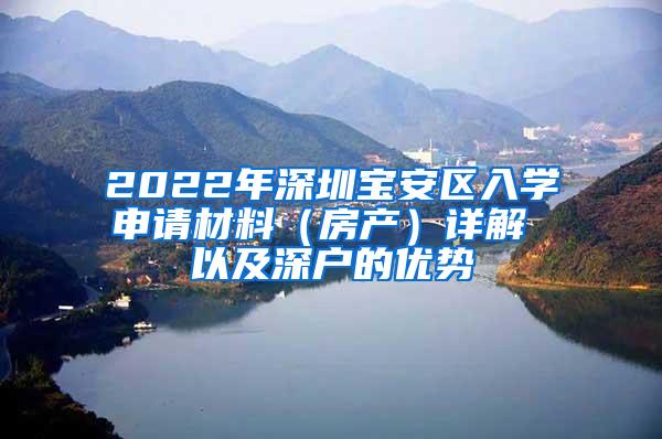 2022年深圳宝安区入学申请材料（房产）详解 以及深户的优势