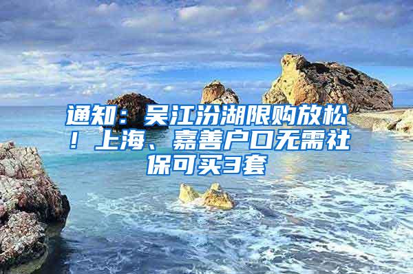 通知：吴江汾湖限购放松！上海、嘉善户口无需社保可买3套