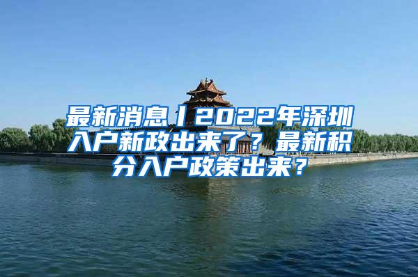 最新消息丨2022年深圳入户新政出来了？最新积分入户政策出来？