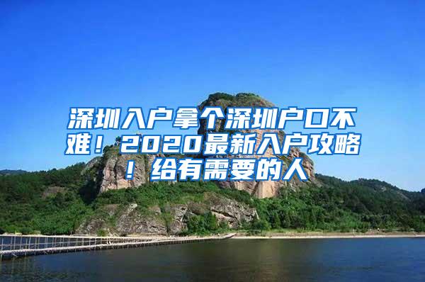 深圳入户拿个深圳户口不难！2020最新入户攻略！给有需要的人