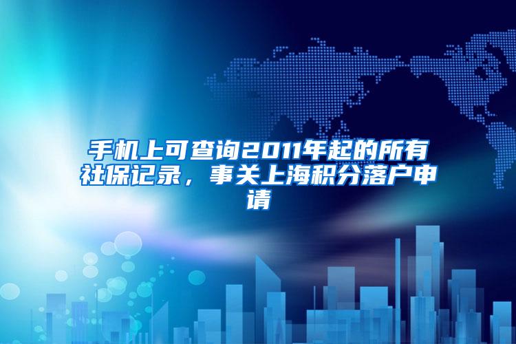 手机上可查询2011年起的所有社保记录，事关上海积分落户申请