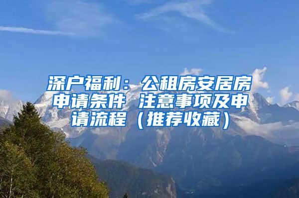 深户福利：公租房安居房申请条件 注意事项及申请流程（推荐收藏）