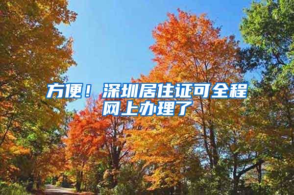 方便！深圳居住证可全程网上办理了