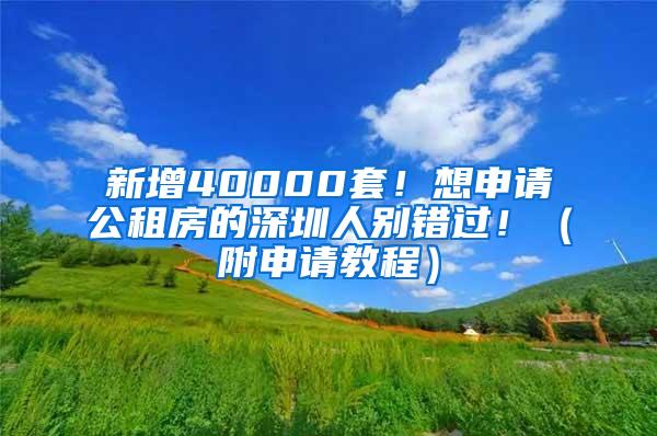 新增40000套！想申请公租房的深圳人别错过！（附申请教程）