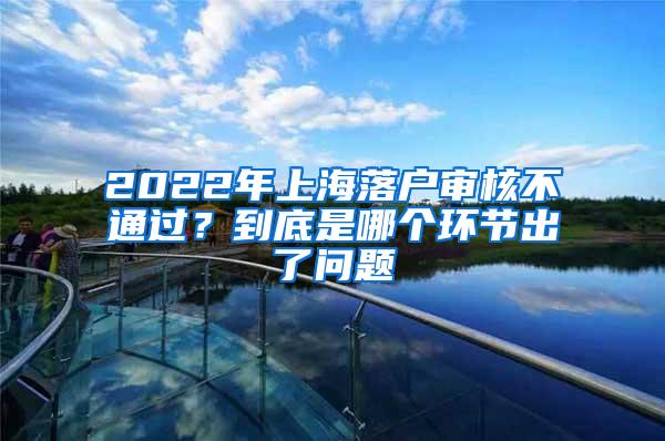 2022年上海落户审核不通过？到底是哪个环节出了问题