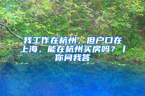 我工作在杭州，但户口在上海，能在杭州买房吗？丨你问我答