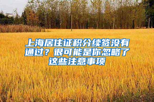 上海居住证积分续签没有通过？很可能是你忽略了这些注意事项