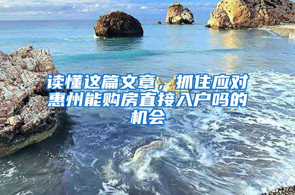 读懂这篇文章，抓住应对惠州能购房直接入户吗的机会