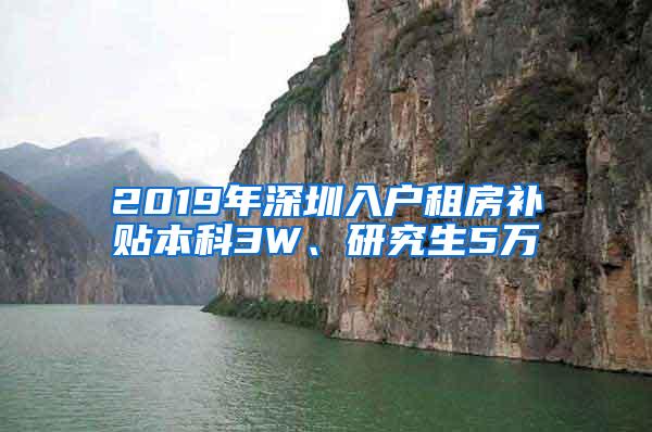 2019年深圳入户租房补贴本科3W、研究生5万