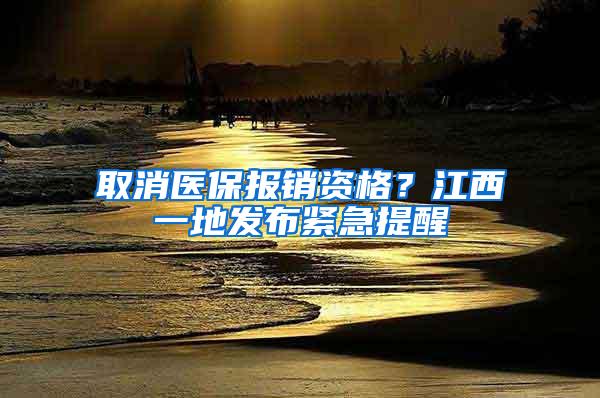 取消医保报销资格？江西一地发布紧急提醒