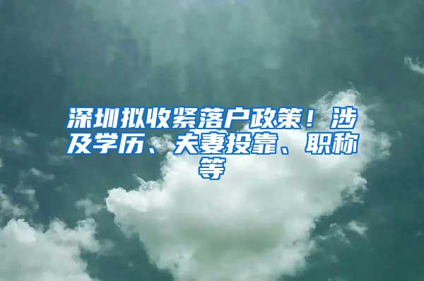 深圳拟收紧落户政策！涉及学历、夫妻投靠、职称等