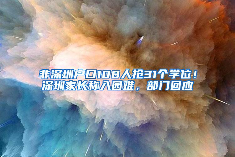 非深圳户口108人抢31个学位！深圳家长称入园难，部门回应