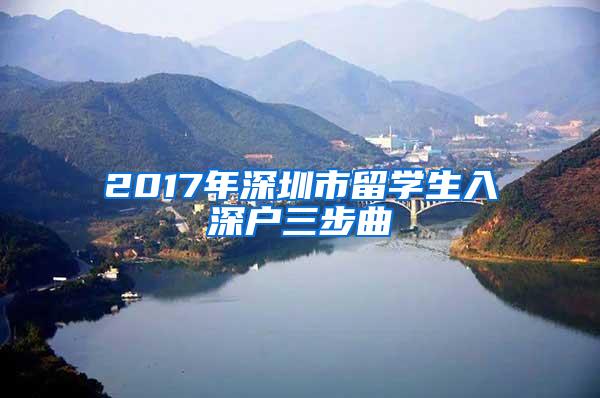 2017年深圳市留学生入深户三步曲