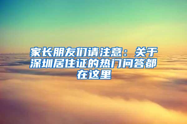 家长朋友们请注意：关于深圳居住证的热门问答都在这里