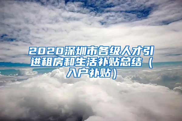 2020深圳市各级人才引进租房和生活补贴总结（入户补贴）