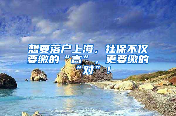 想要落户上海，社保不仅要缴的“高”，更要缴的“对”！