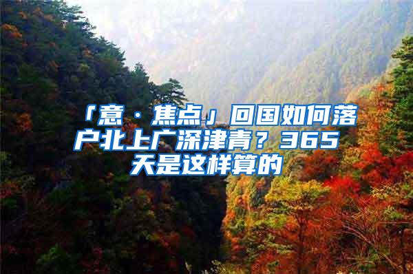 「意·焦点」回国如何落户北上广深津青？365天是这样算的