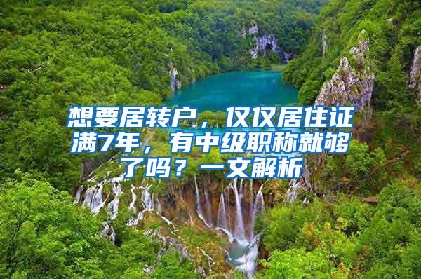 想要居转户，仅仅居住证满7年，有中级职称就够了吗？一文解析