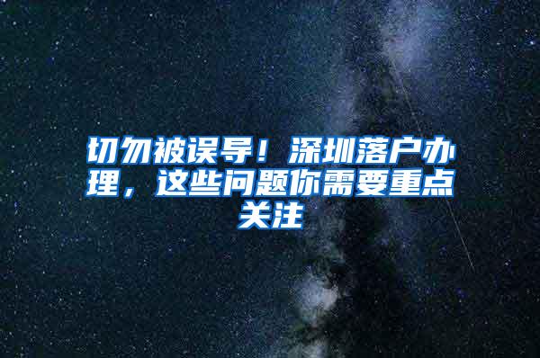 切勿被误导！深圳落户办理，这些问题你需要重点关注