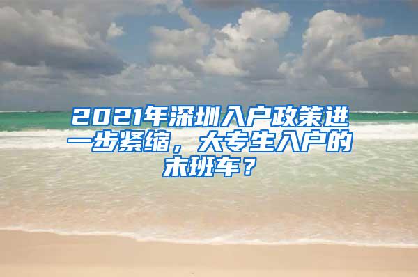 2021年深圳入户政策进一步紧缩，大专生入户的末班车？