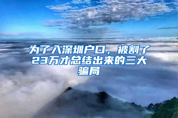 为了入深圳户口，被割了23万才总结出来的三大骗局