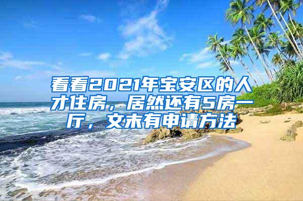 看看2021年宝安区的人才住房，居然还有5房一厅，文末有申请方法