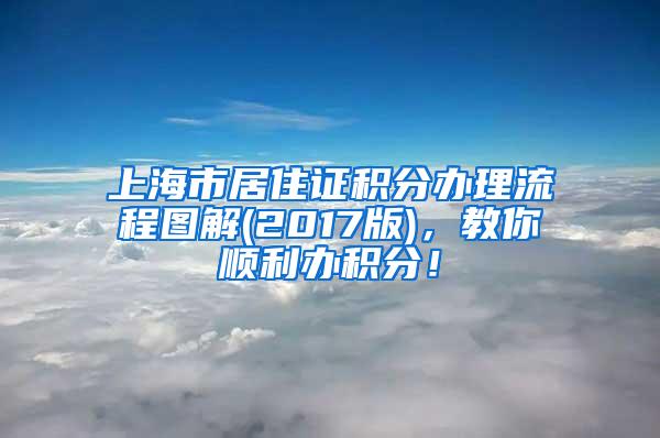 上海市居住证积分办理流程图解(2017版)，教你顺利办积分！