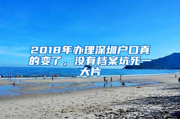 2018年办理深圳户口真的变了，没有档案坑死一大片