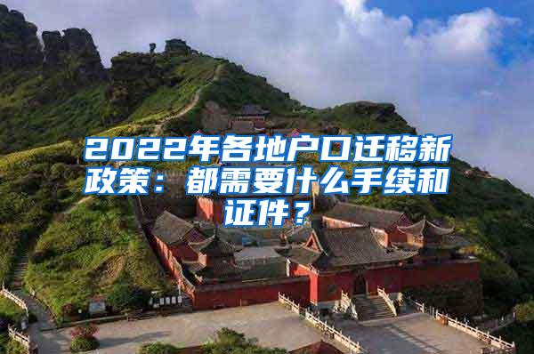 2022年各地户口迁移新政策：都需要什么手续和证件？