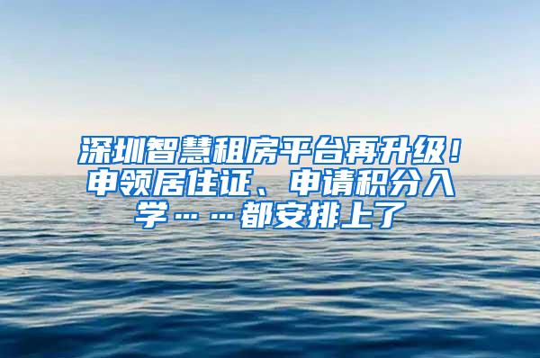 深圳智慧租房平台再升级！申领居住证、申请积分入学……都安排上了