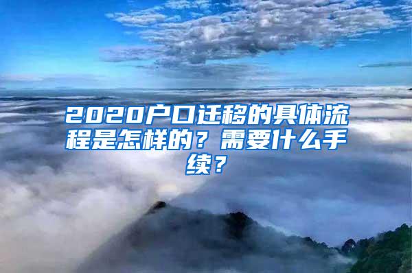 2020户口迁移的具体流程是怎样的？需要什么手续？