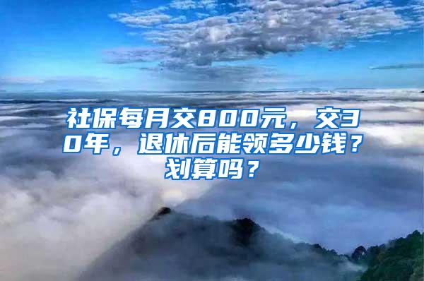 社保每月交800元，交30年，退休后能领多少钱？划算吗？