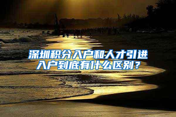 深圳积分入户和人才引进入户到底有什么区别？