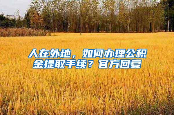 人在外地，如何办理公积金提取手续？官方回复