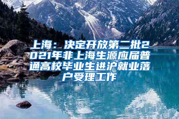 上海：决定开放第二批2021年非上海生源应届普通高校毕业生进沪就业落户受理工作