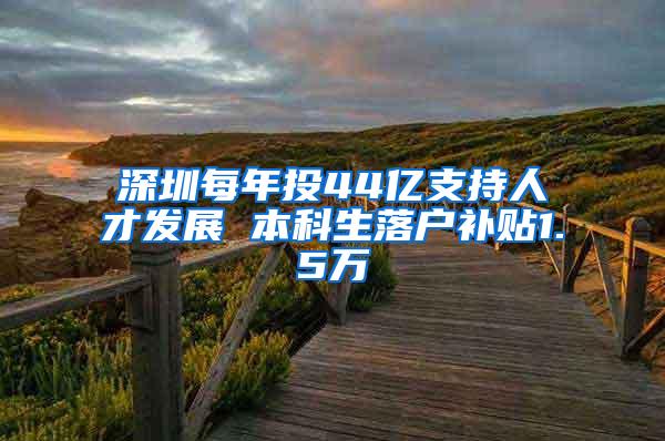 深圳每年投44亿支持人才发展 本科生落户补贴1.5万