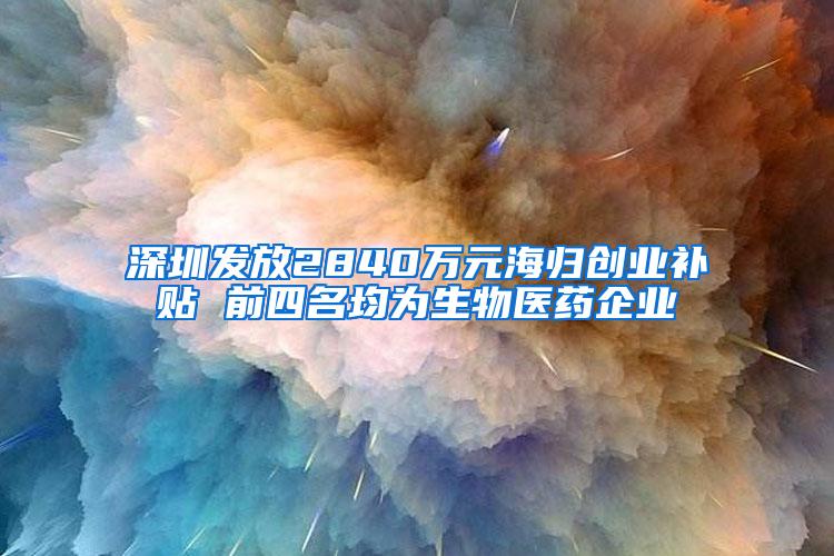 深圳发放2840万元海归创业补贴 前四名均为生物医药企业